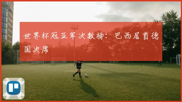 世界杯冠亚军次数榜：巴西居首德国次席
