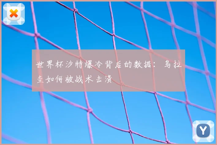 世界杯沙特爆冷背后的数据：乌拉圭如何被战术击溃