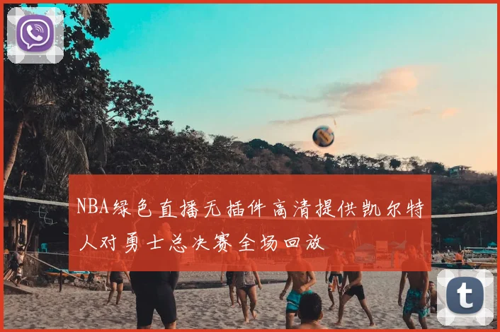 NBA绿色直播无插件高清提供凯尔特人对勇士总决赛全场回放