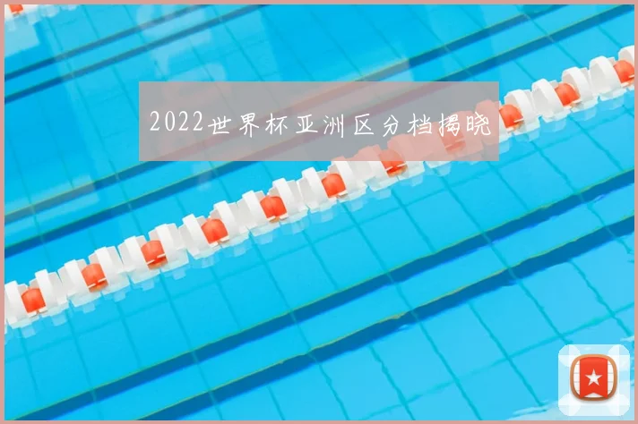 2022世界杯亚洲区分档揭晓