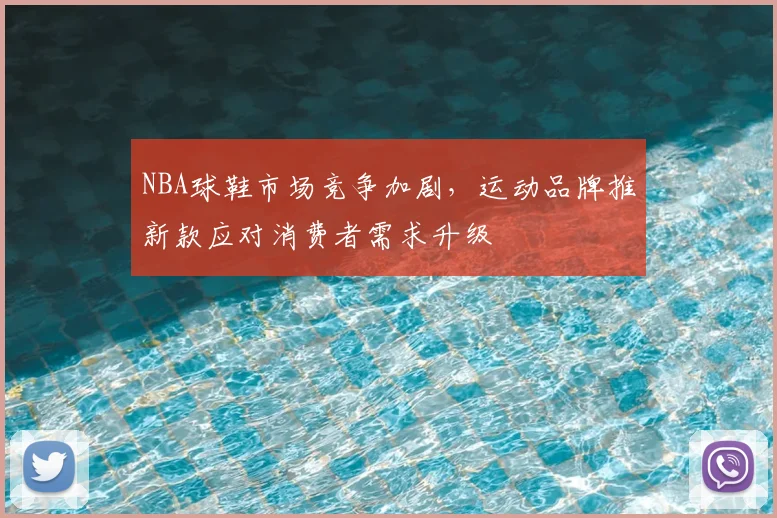 NBA球鞋市场竞争加剧，运动品牌推新款应对消费者需求升级