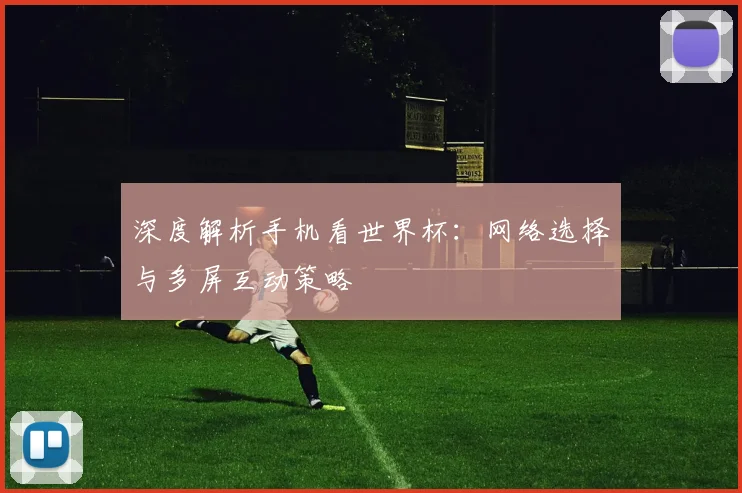 深度解析手机看世界杯：网络选择与多屏互动策略