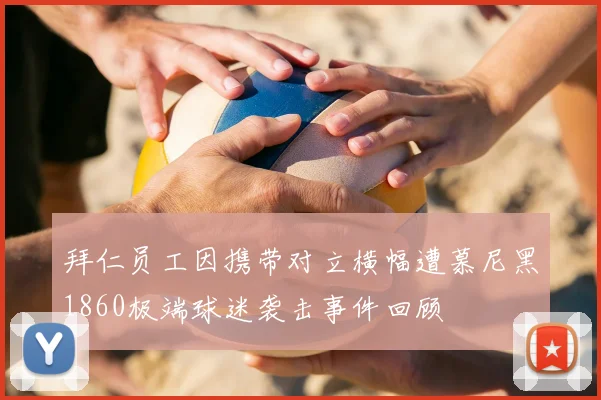 拜仁员工因携带对立横幅遭慕尼黑1860极端球迷袭击事件回顾