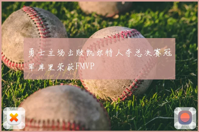 勇士主场击败凯尔特人夺总决赛冠军库里荣获FMVP