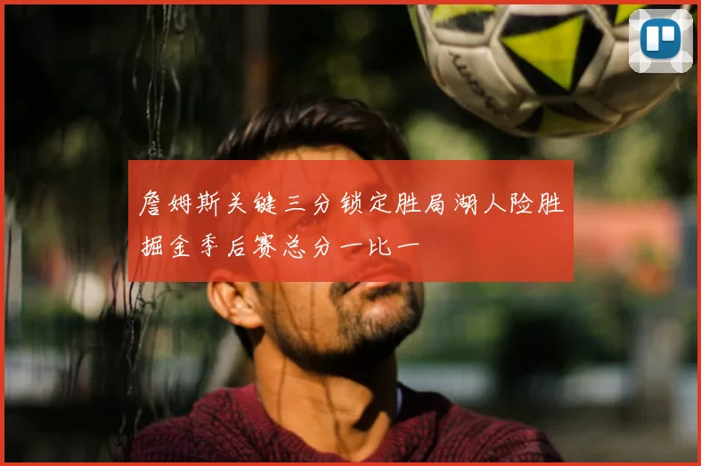 詹姆斯关键三分锁定胜局湖人险胜掘金季后赛总分一比一