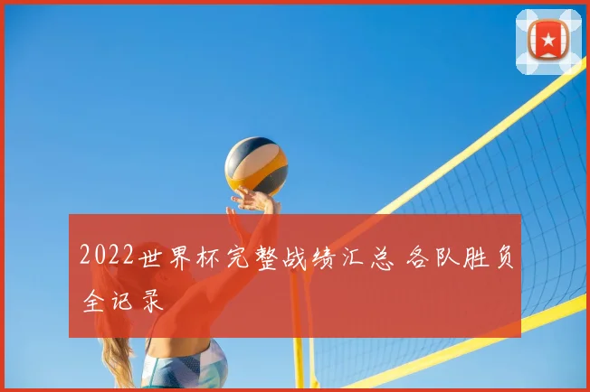 2022世界杯完整战绩汇总 各队胜负全记录