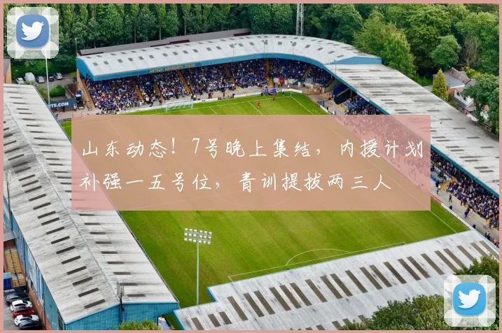 山东动态！7号晚上集结，内援计划补强一五号位，青训提拔两三人