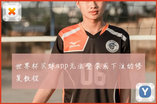 世界杯买球app无法登录或下注的修复教程