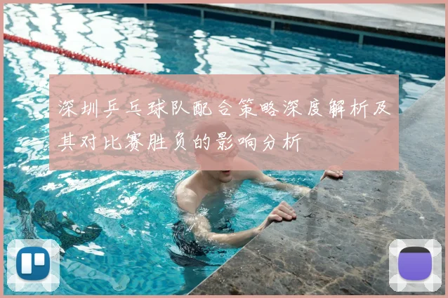 深圳乒乓球队配合策略深度解析及其对比赛胜负的影响分析