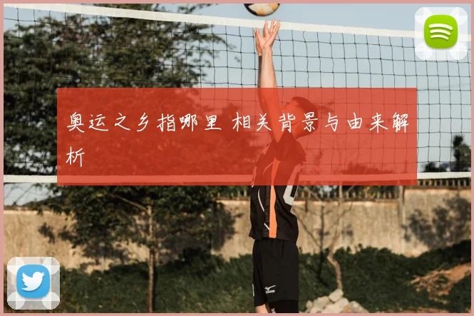 奥运之乡指哪里 相关背景与由来解析