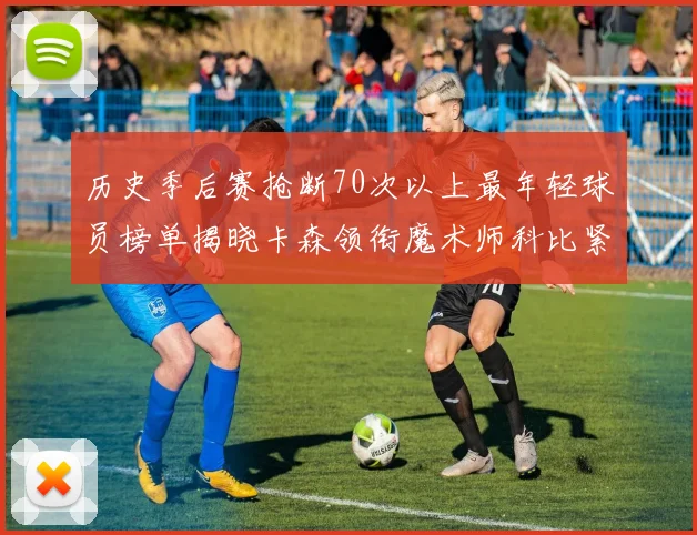 历史季后赛抢断70次以上最年轻球员榜单揭晓卡森领衔魔术师科比紧随其后