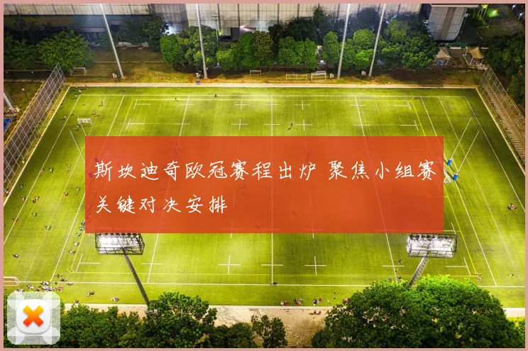 斯坎迪奇欧冠赛程出炉 聚焦小组赛关键对决安排