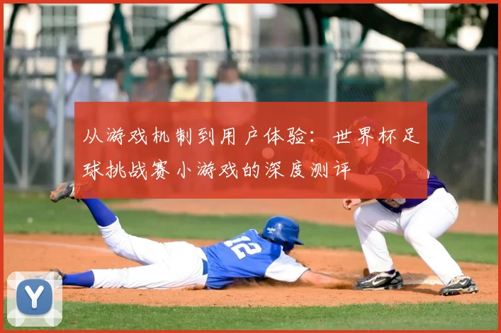从游戏机制到用户体验：世界杯足球挑战赛小游戏的深度测评