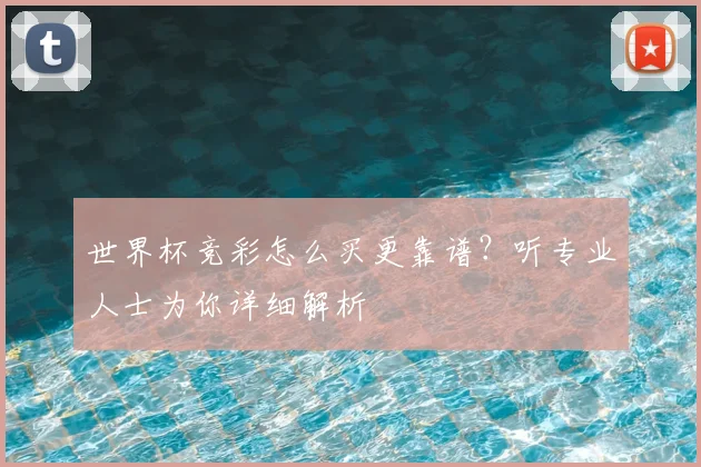 世界杯竞彩怎么买更靠谱？听专业人士为你详细解析