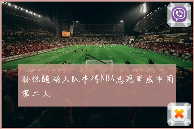孙悦随湖人队夺得NBA总冠军成中国第二人
