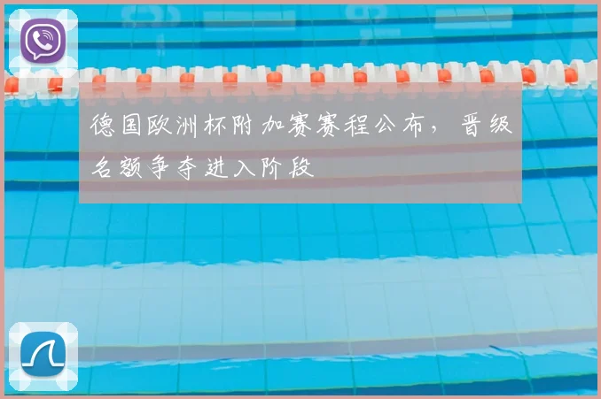 德国欧洲杯附加赛赛程公布，晋级名额争夺进入阶段