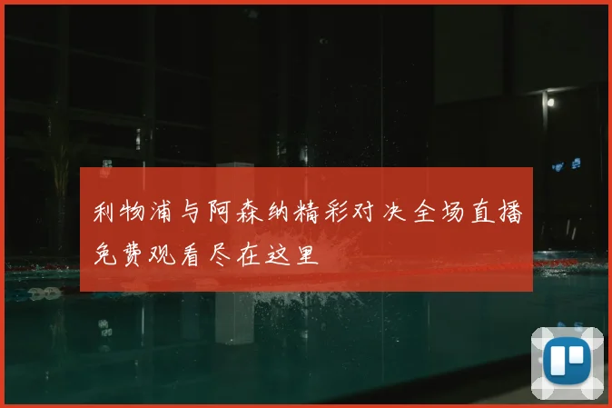 利物浦与阿森纳精彩对决全场直播免费观看尽在这里