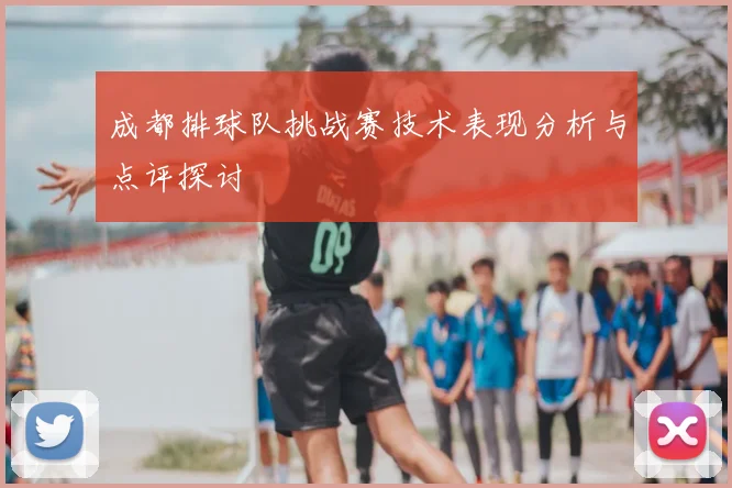 成都排球队挑战赛技术表现分析与点评探讨