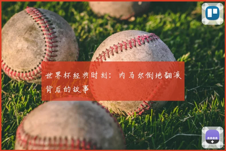 世界杯经典时刻：内马尔倒地翻滚背后的故事