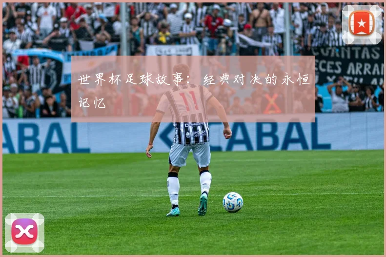 世界杯足球故事：经典对决的永恒记忆