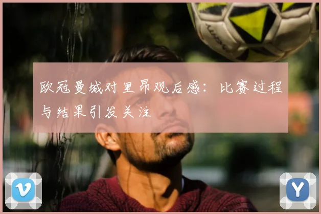 欧冠曼城对里昂观后感：比赛过程与结果引发关注