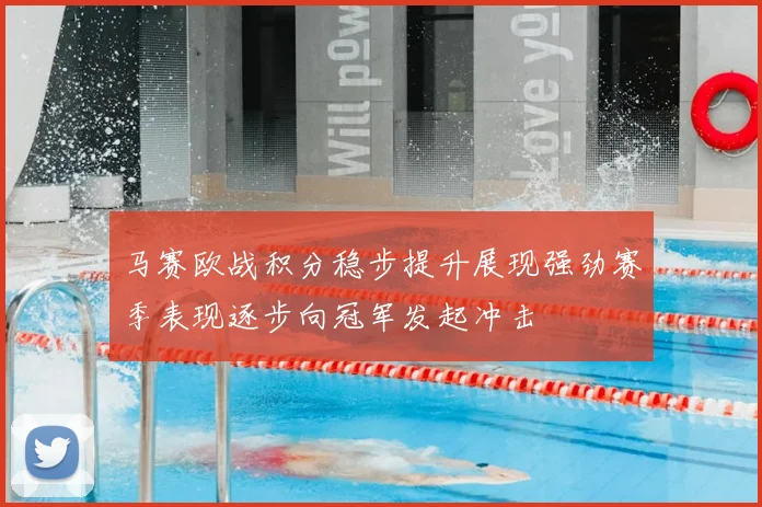 马赛欧战积分稳步提升展现强劲赛季表现逐步向冠军发起冲击