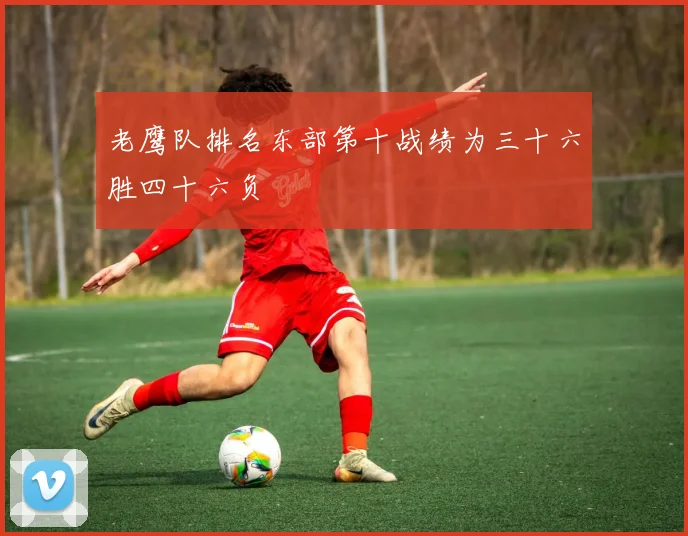 老鹰队排名东部第十战绩为三十六胜四十六负
