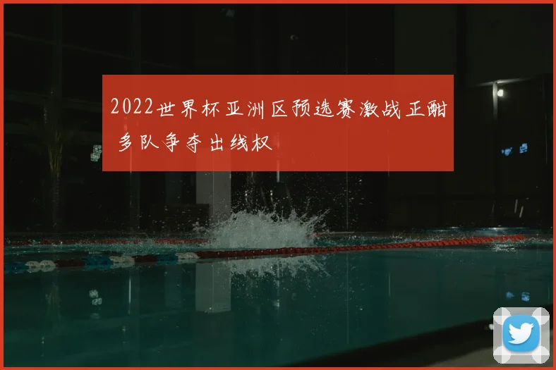 2022世界杯亚洲区预选赛激战正酣 多队争夺出线权
