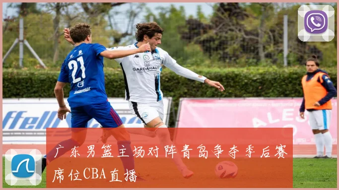 广东男篮主场对阵青岛争夺季后赛席位CBA直播