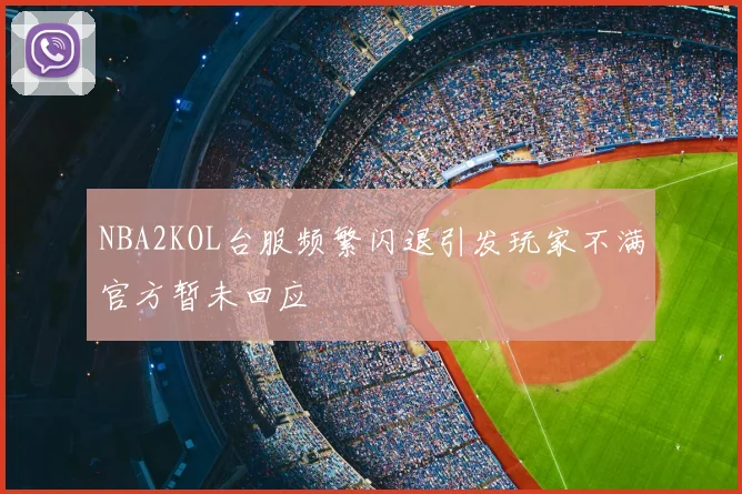 NBA2KOL台服频繁闪退引发玩家不满官方暂未回应