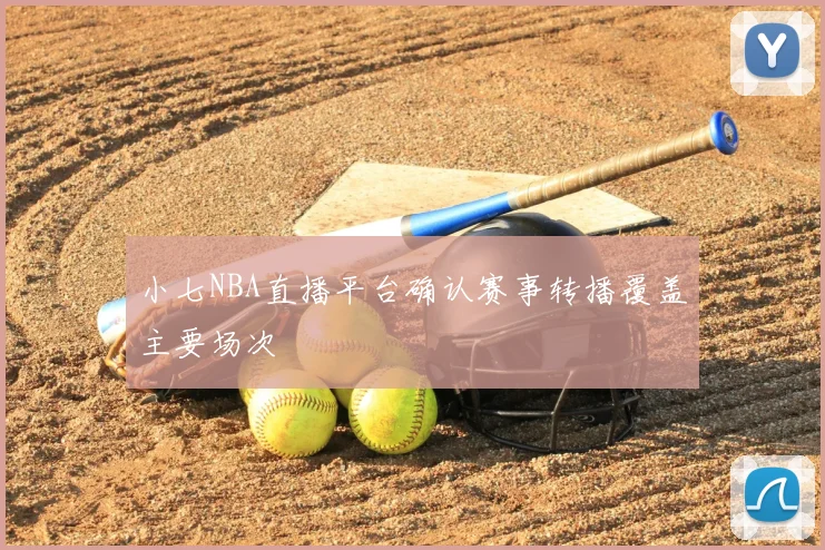 小七NBA直播平台确认赛事转播覆盖主要场次