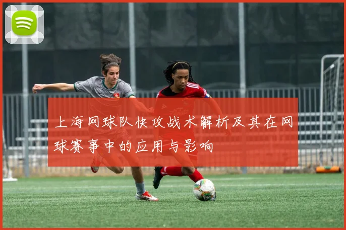 上海网球队快攻战术解析及其在网球赛事中的应用与影响