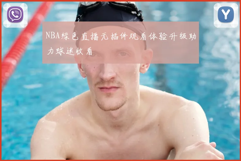 NBA绿色直播无插件观看体验升级助力球迷收看