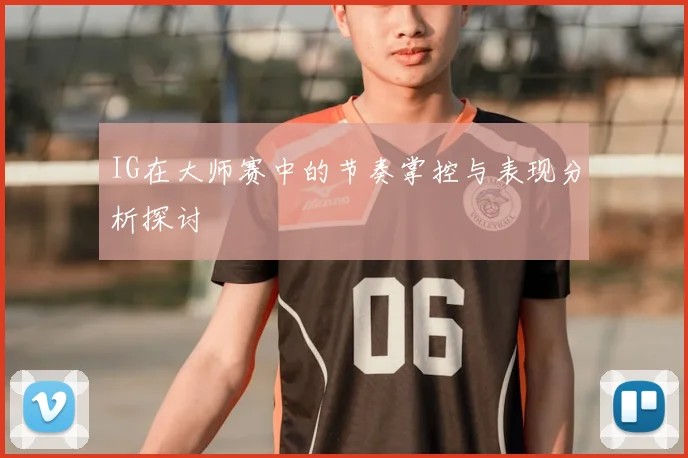 IG在大师赛中的节奏掌控与表现分析探讨