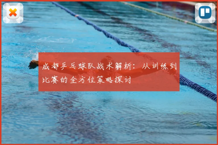 成都乒乓球队战术解析：从训练到比赛的全方位策略探讨