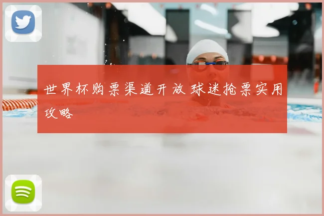 世界杯购票渠道开放 球迷抢票实用攻略