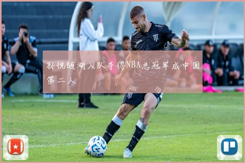 孙悦随湖人队夺得NBA总冠军成中国第二人