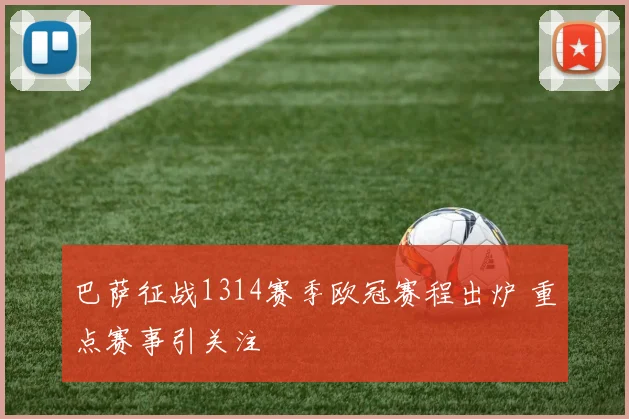 巴萨征战1314赛季欧冠赛程出炉 重点赛事引关注