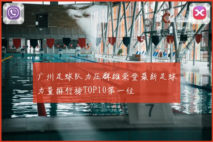 广州足球队力压群雄荣登最新足球力量排行榜TOP10第一位