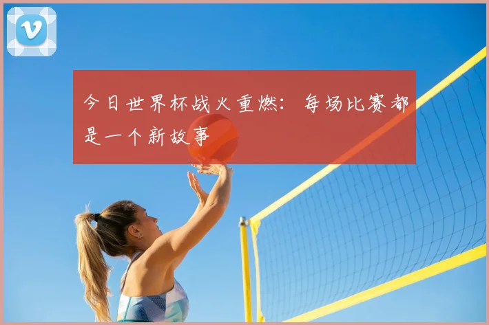今日世界杯战火重燃：每场比赛都是一个新故事