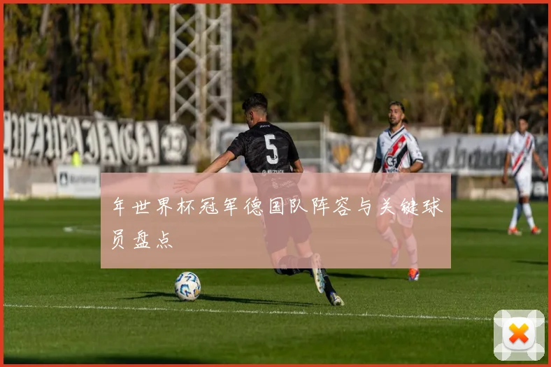 年世界杯冠军德国队阵容与关键球员盘点