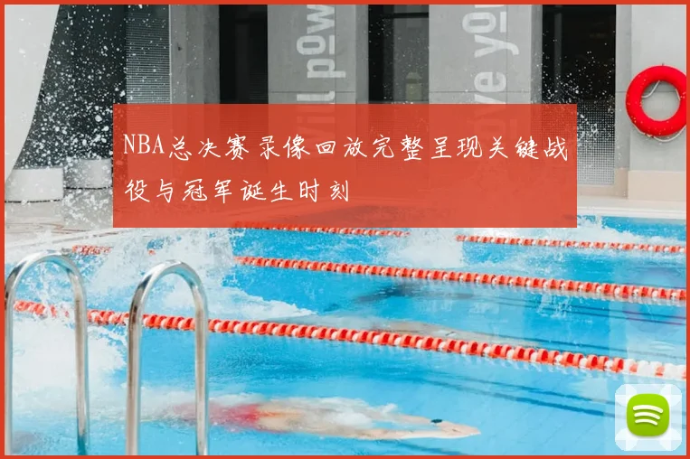 NBA总决赛录像回放完整呈现关键战役与冠军诞生时刻
