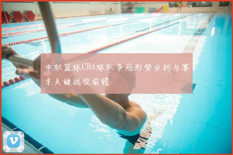 中职篮球CBA球队争冠形势分析与赛季关键战役前瞻