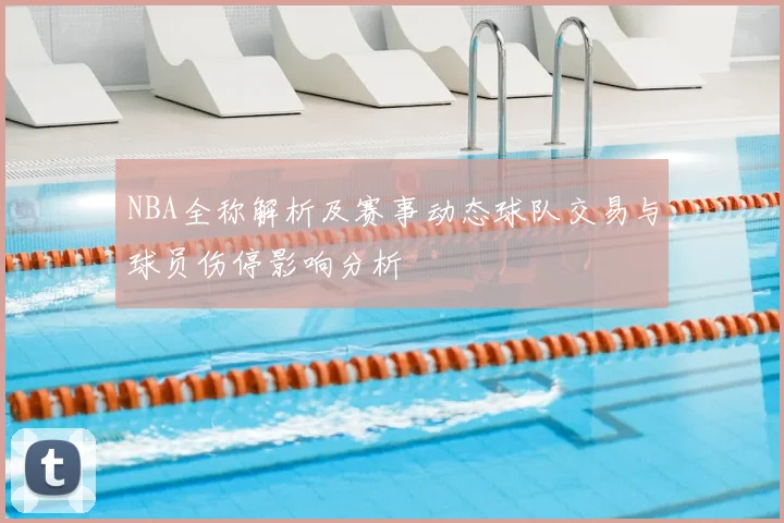 NBA全称解析及赛事动态球队交易与球员伤停影响分析