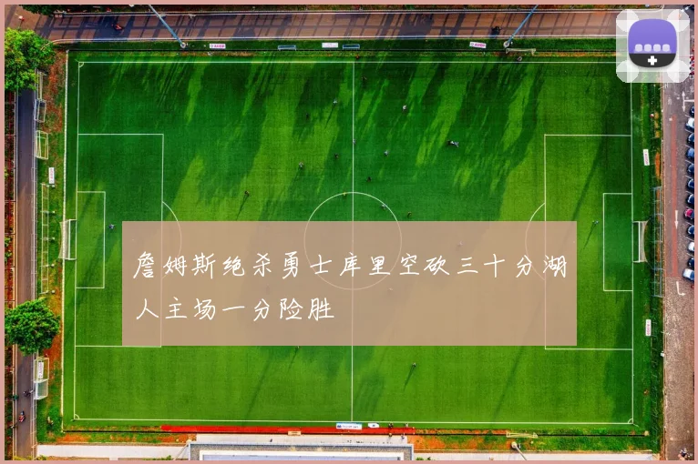 詹姆斯绝杀勇士库里空砍三十分湖人主场一分险胜