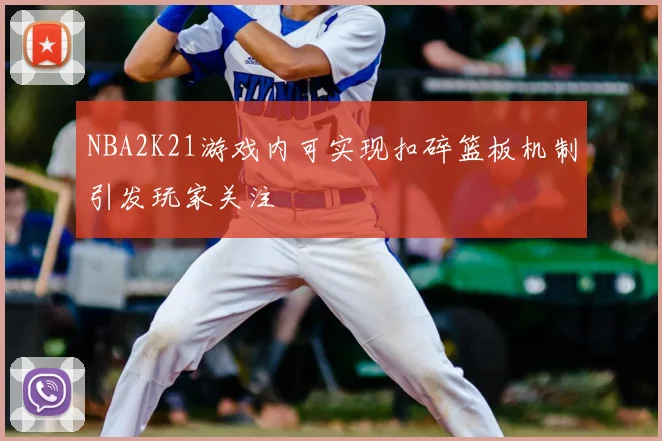NBA2K21游戏内可实现扣碎篮板机制引发玩家关注