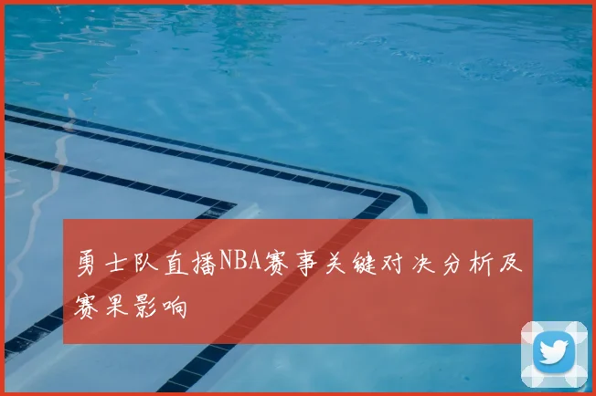 勇士队直播NBA赛事关键对决分析及赛果影响