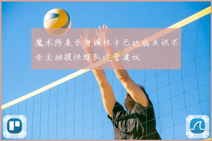 魔术师表示与佩林卡已达成共识不会主动提供球队运营建议