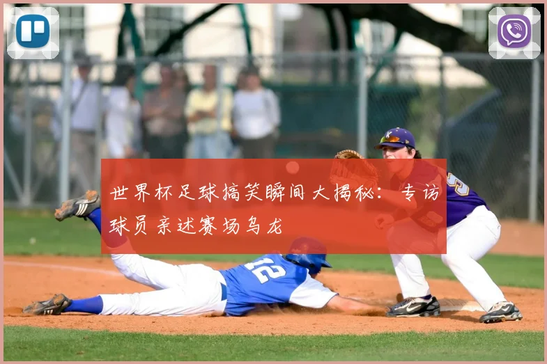 世界杯足球搞笑瞬间大揭秘：专访球员亲述赛场乌龙