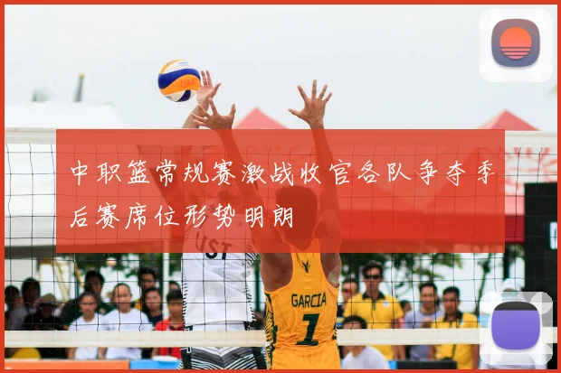 中职篮常规赛激战收官各队争夺季后赛席位形势明朗